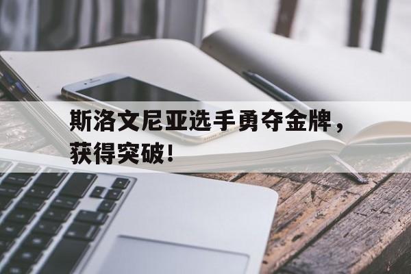 斯洛文尼亚选手勇夺金牌，获得突破！